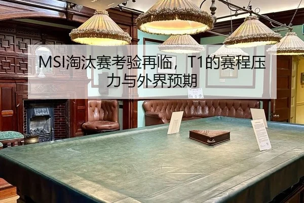 MSI淘汰赛考验再临，T1的赛程压力与外界预期